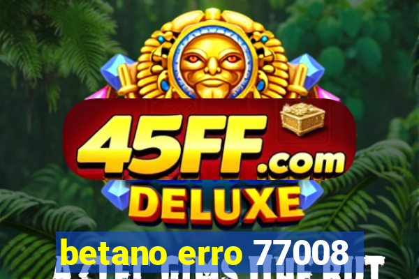 betano erro 77008